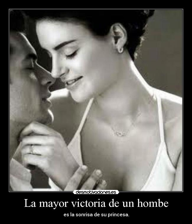 La mayor victoria de un hombe - es la sonrisa de su princesa.