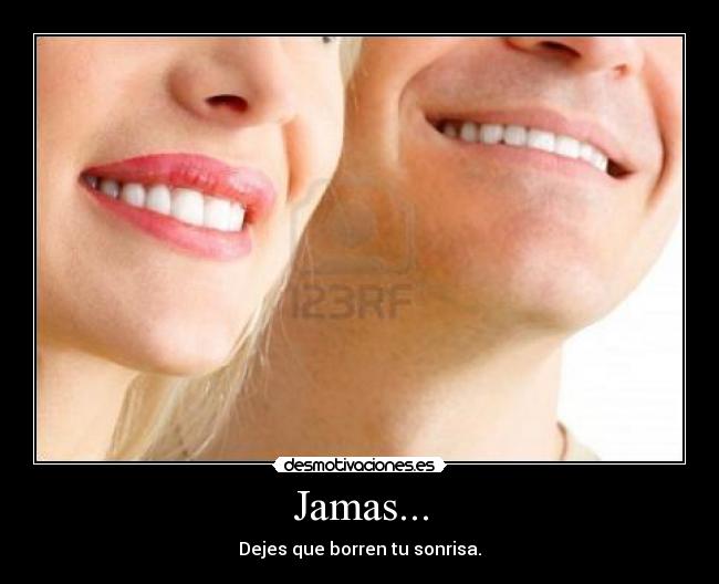 Jamas... - Dejes que borren tu sonrisa.