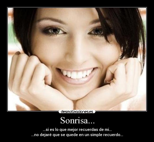 Sonrisa... - ...si es lo que mejor recuerdas de mi...
...no dejaré que se quede en un simple recuerdo...