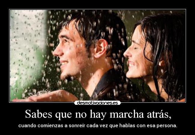 Sabes que no hay marcha atrás, -