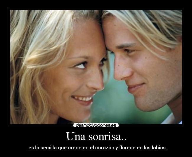 Una sonrisa.. - ..es la semilla que crece en el corazón y florece en los labios.