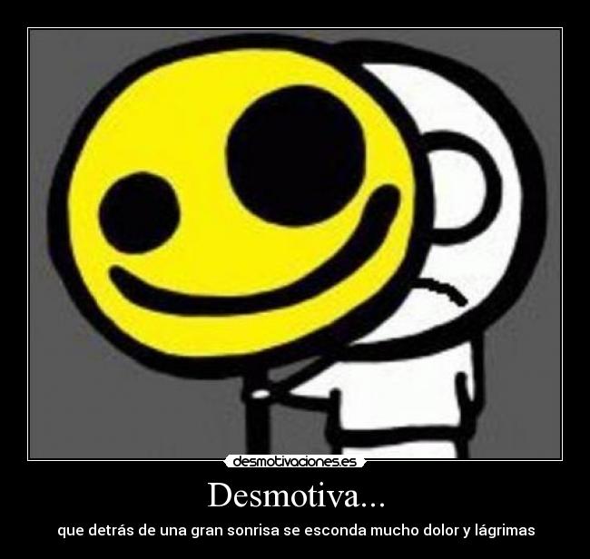 Desmotiva... - que detrás de una gran sonrisa se esconda mucho dolor y lágrimas