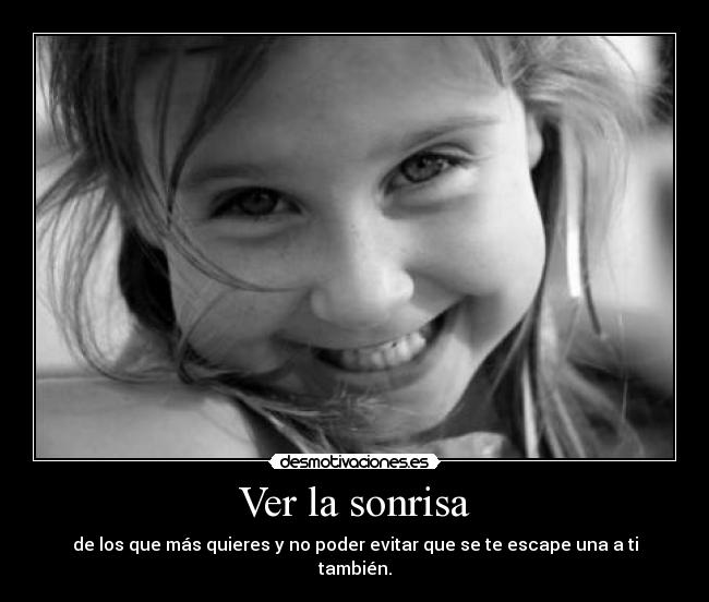 Ver la sonrisa - de los que más quieres y no poder evitar que se te escape una a ti también.