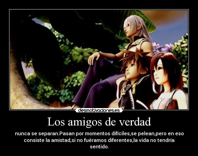 Los amigos de verdad - nunca se separan.Pasan por momentos difíciles,se pelean,pero en eso
consiste la amistad,si no fuéramos diferentes,la vida no tendría
sentido.