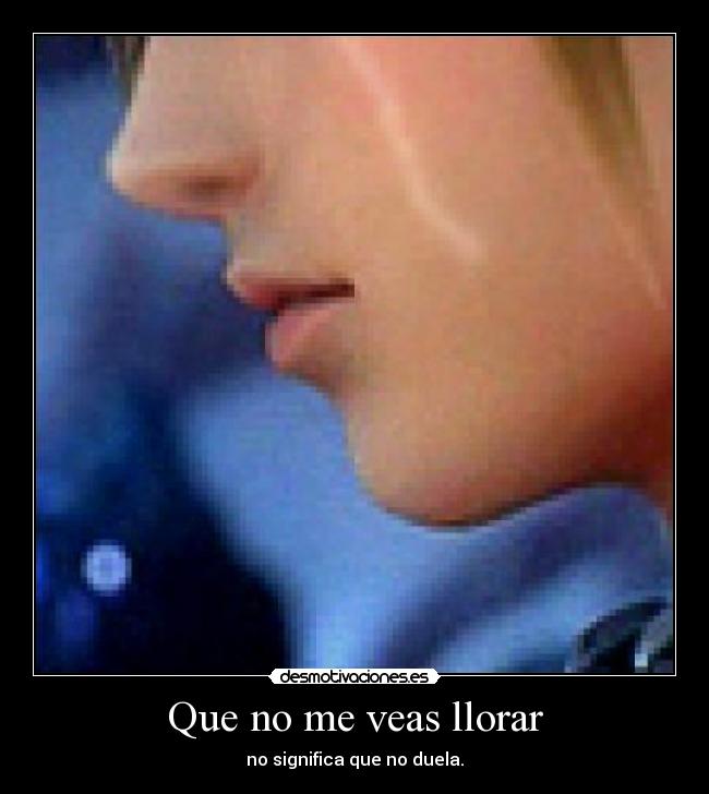 Que no me veas llorar - no significa que no duela.
