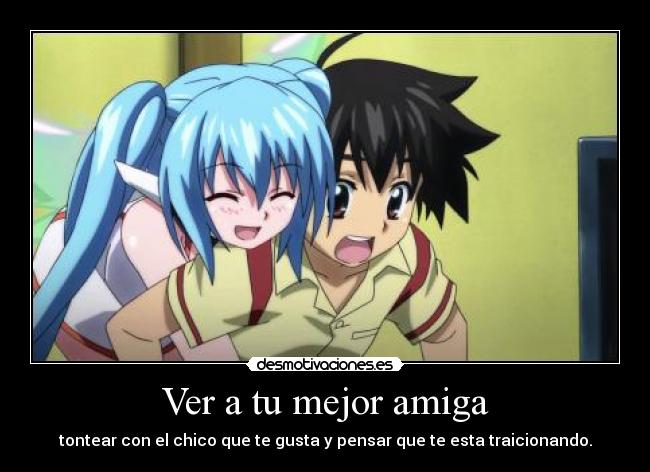 Ver a tu mejor amiga - tontear con el chico que te gusta y pensar que te esta traicionando.