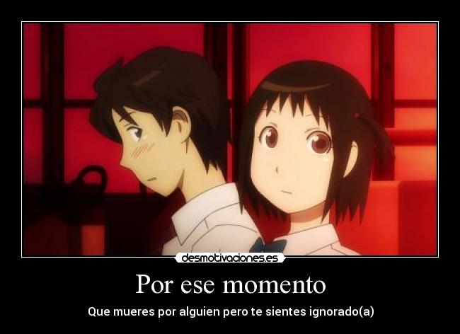 Por ese momento - Que mueres por alguien pero te sientes ignorado(a)