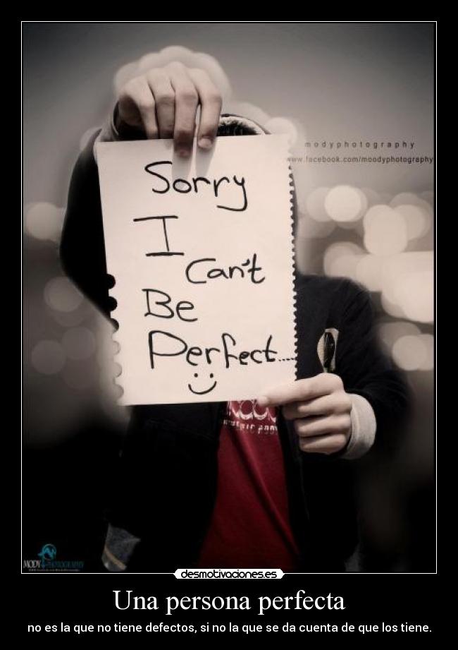 Una persona perfecta - no es la que no tiene defectos, si no la que se da cuenta de que los tiene.