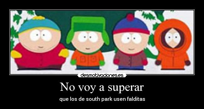 No voy a superar - que los de south park usen falditas