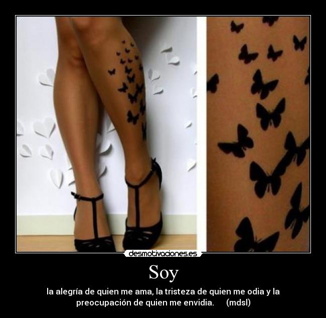 Soy - la alegría de quien me ama, la tristeza de quien me odia y la
preocupación de quien me envidia. (mdsl)