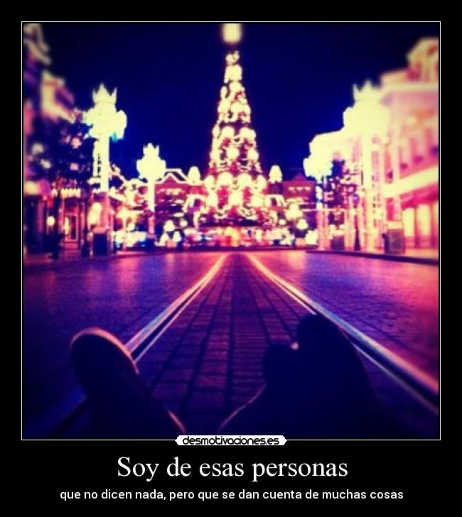 Soy de esas personas - que no dicen nada, pero que se dan cuenta de muchas cosas