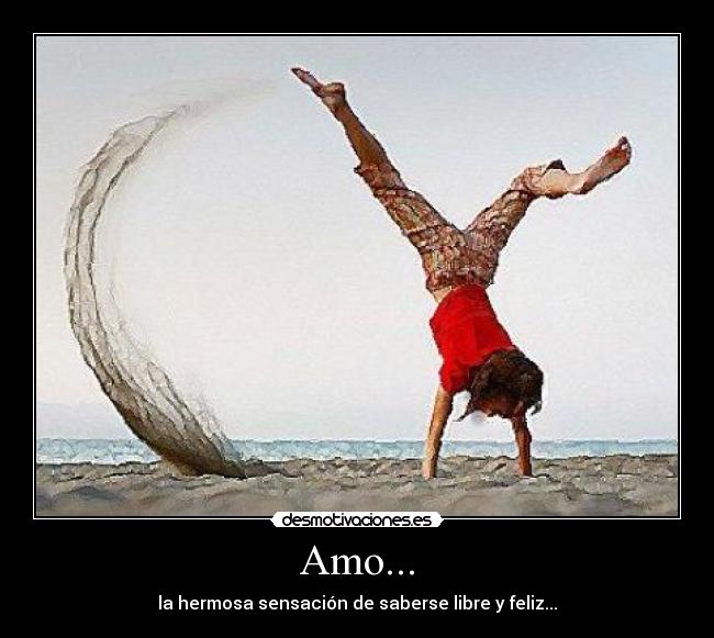 Amo... - la hermosa sensación de saberse libre y feliz...