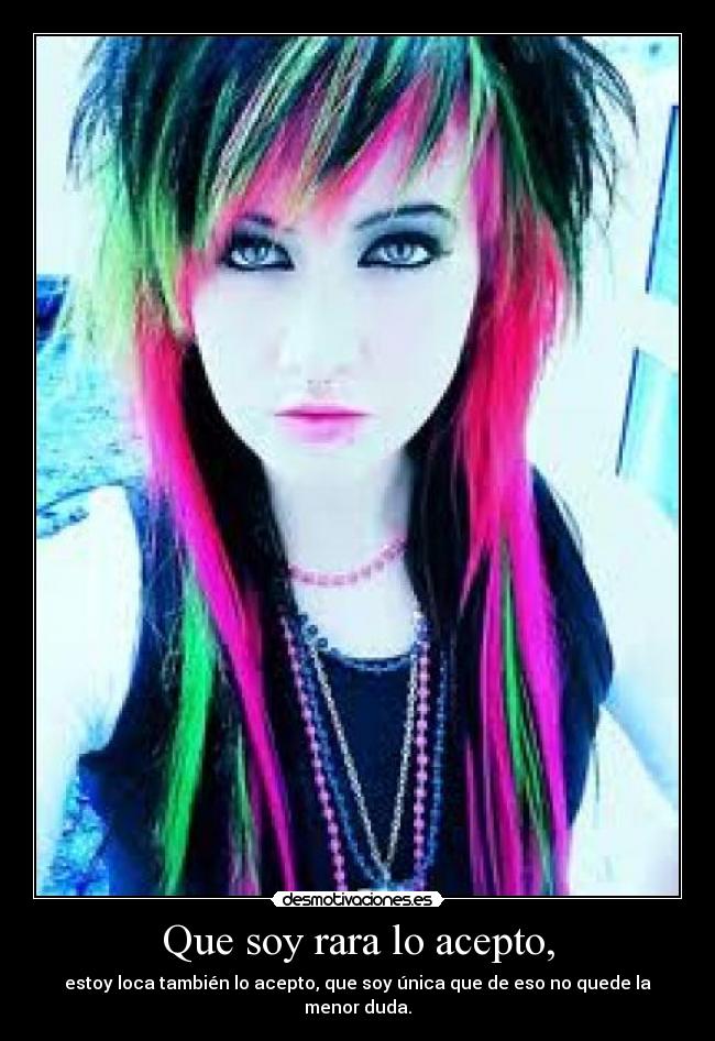 Que soy rara lo acepto, -