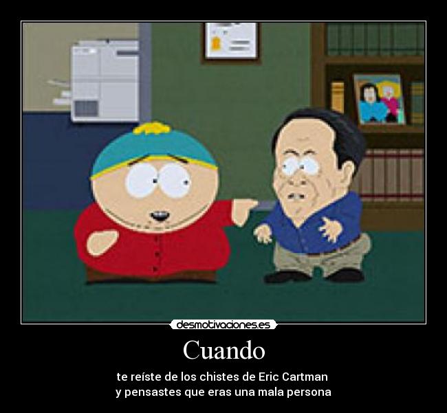 Cuando - te reíste de los chistes de Eric Cartman
y pensastes que eras una mala persona