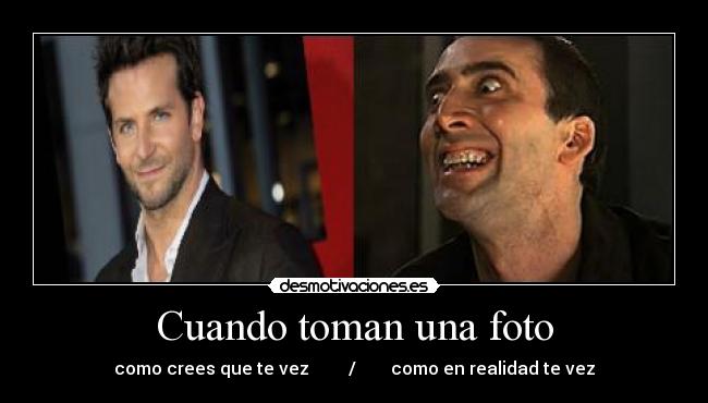 Cuando toman una foto - como crees que te vez         /        como en realidad te vez