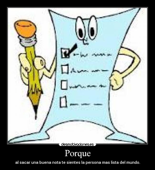 Porque - al sacar una buena nota te sientes la persona mas lista del mundo.