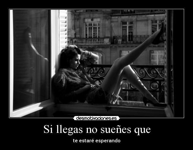 Si llegas no sueñes que - te estaré esperando