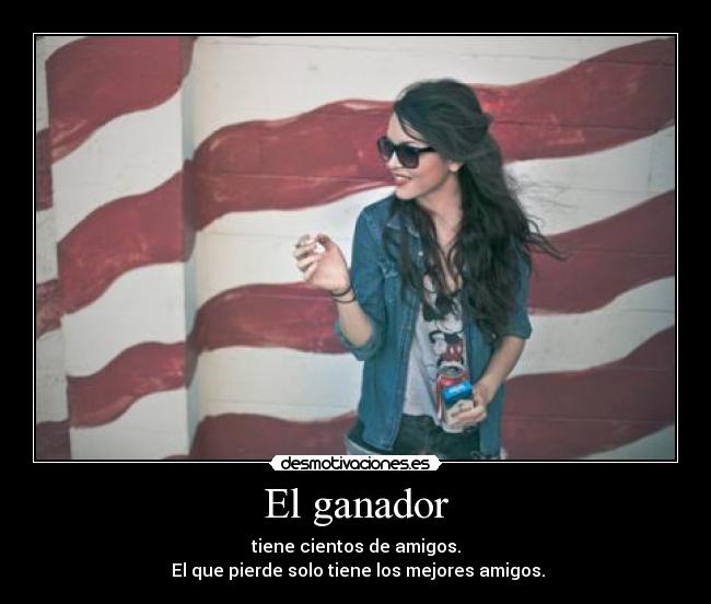 El ganador - tiene cientos de amigos.
El que pierde solo tiene los mejores amigos.