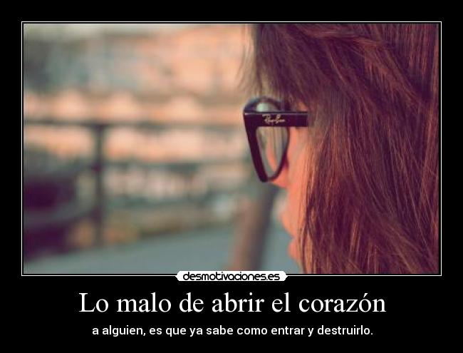 Lo malo de abrir el corazón - a alguien, es que ya sabe como entrar y destruirlo.