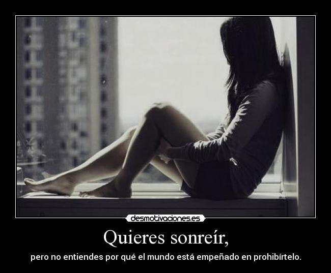 Quieres sonreír, -
