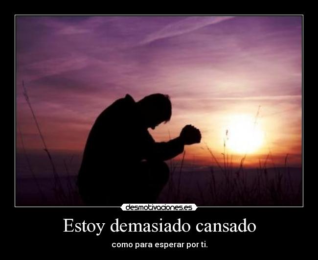 Estoy demasiado cansado - como para esperar por ti.