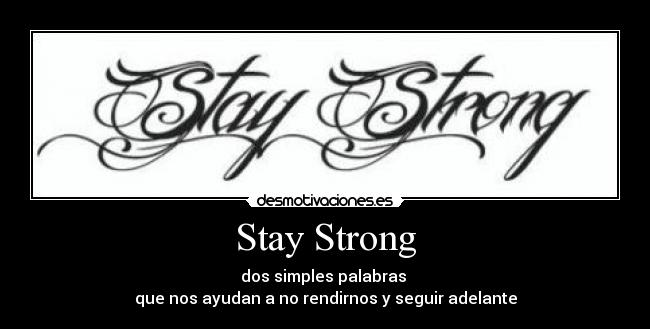Stay Strong - dos simples palabras
que nos ayudan a no rendirnos y seguir adelante