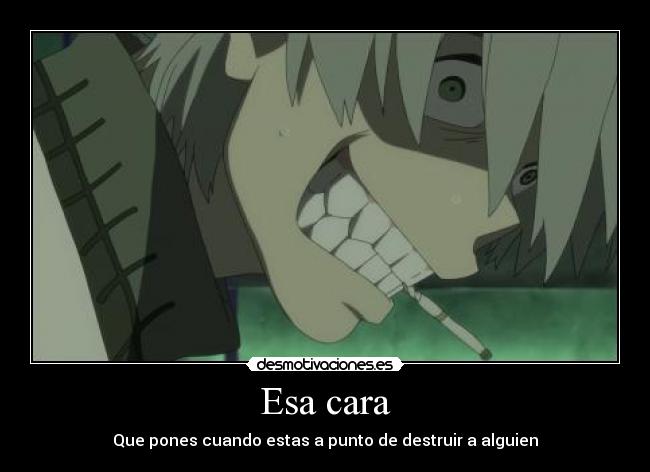 Esa cara - Que pones cuando estas a punto de destruir a alguien