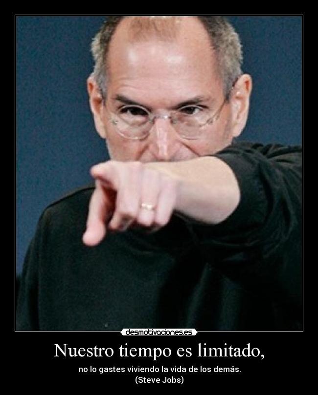Nuestro tiempo es limitado, - no lo gastes viviendo la vida de los demás.
(Steve Jobs)