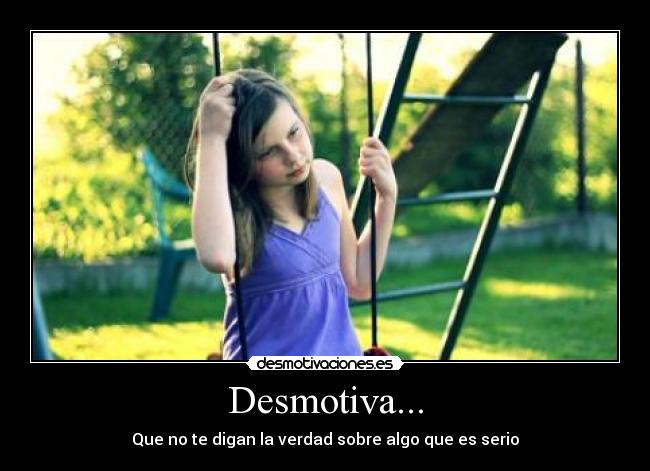 Desmotiva... - Que no te digan la verdad sobre algo que es serio