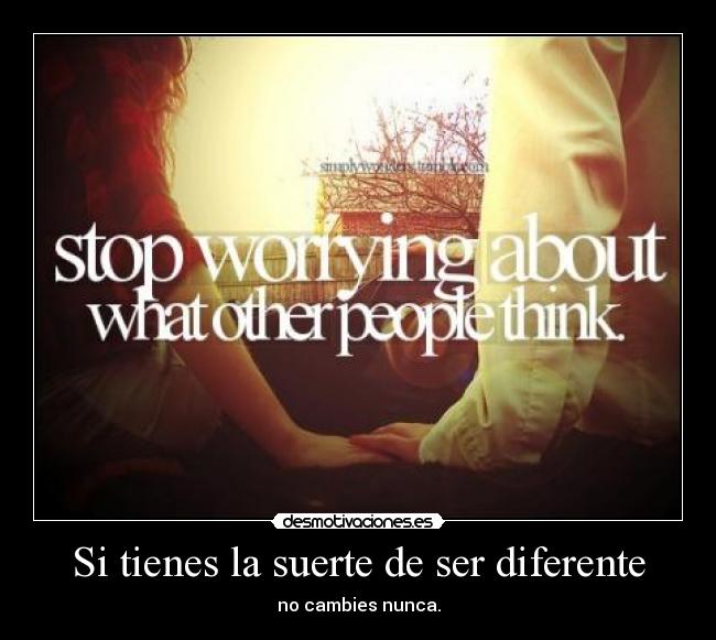 Si tienes la suerte de ser diferente - no cambies nunca.
