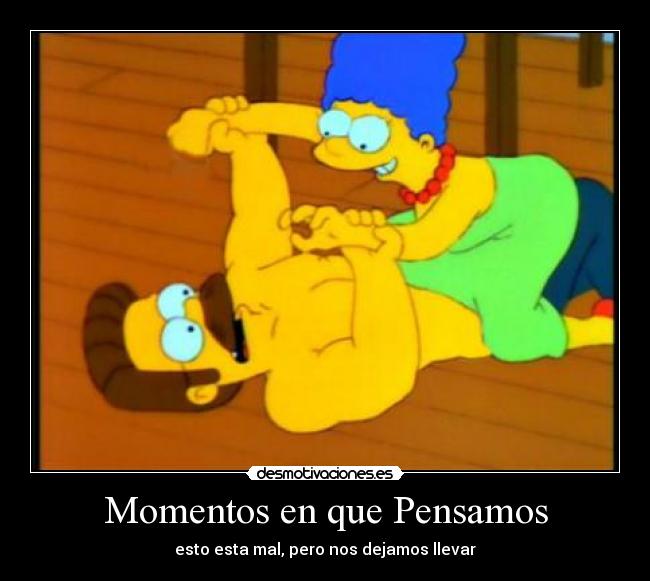 Momentos en que Pensamos - esto esta mal, pero nos dejamos llevar