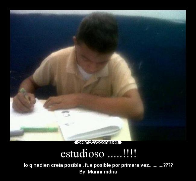 estudioso .....!!!! - lo q nadien creia posible , fue posible por primera vez............????
By: Mannr mdna