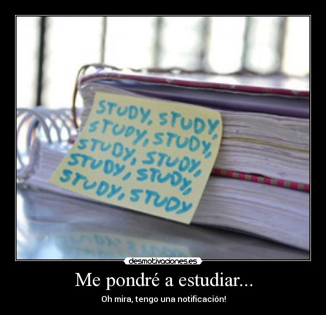 Me pondré a estudiar... - Oh mira, tengo una notificación!