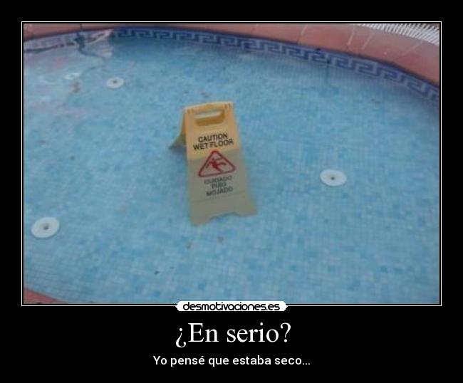 ¿En serio? - Yo pensé que estaba seco...