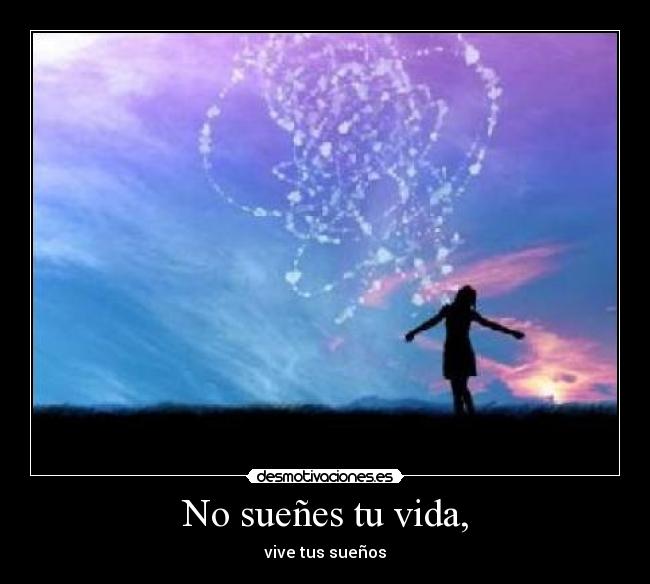 No sueñes tu vida, - vive tus sueños