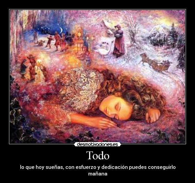 Todo - lo que hoy sueñas, con esfuerzo y dedicación puedes conseguirlo mañana