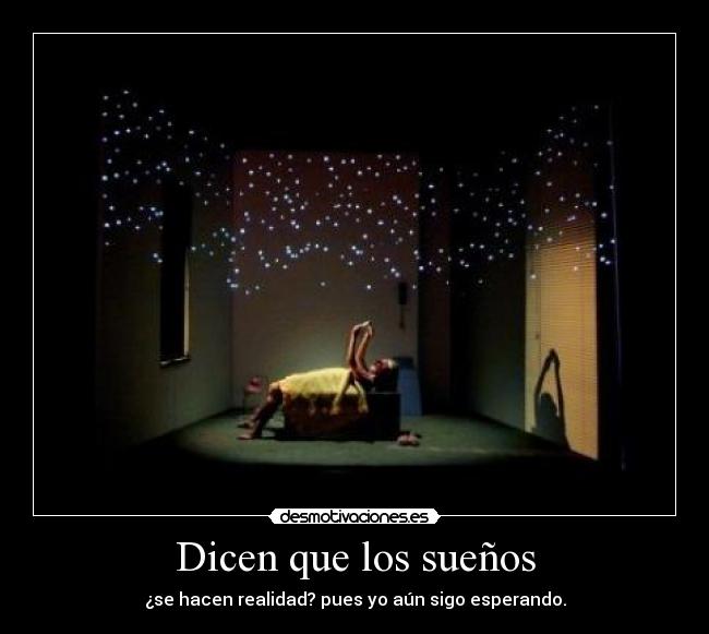 Dicen que los sueños - ¿se hacen realidad? pues yo aún sigo esperando.