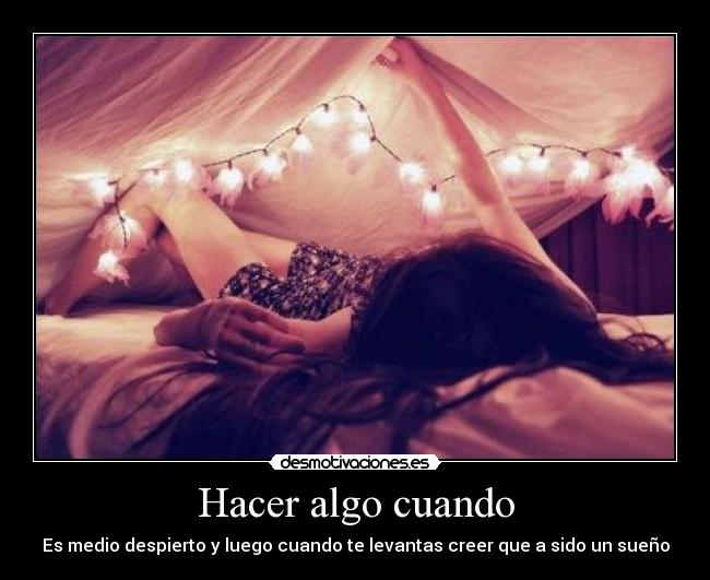 Hacer algo cuando - Es medio despierto y luego cuando te levantas creer que a sido un sueño