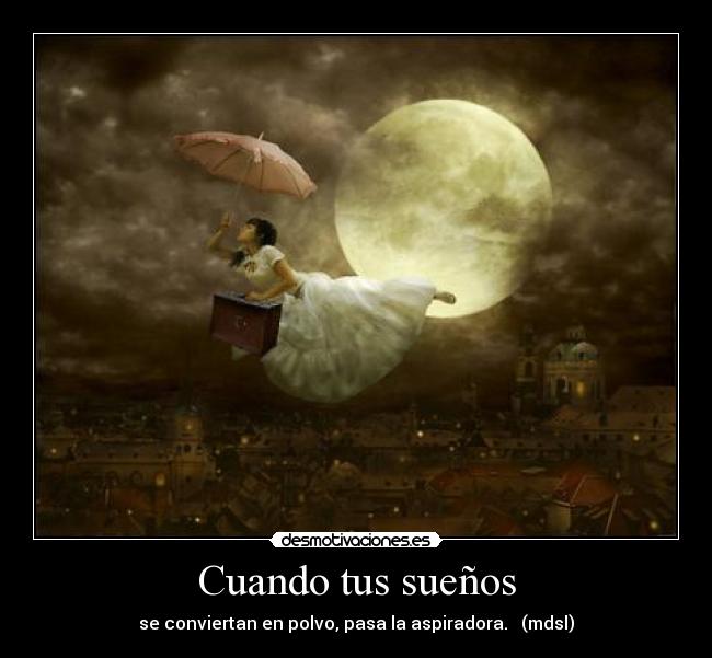 Cuando tus sueños - se conviertan en polvo, pasa la aspiradora. (mdsl)