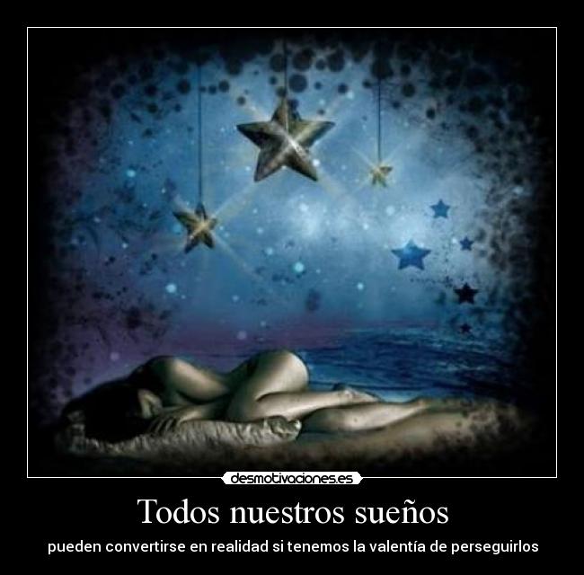 Todos nuestros sueños - pueden convertirse en realidad si tenemos la valentía de perseguirlos