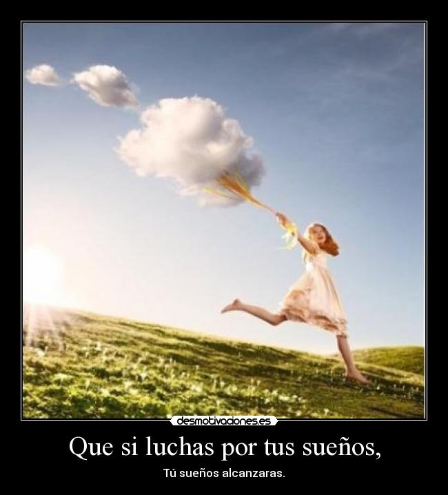 Que si luchas por tus sueños, - Tú sueños alcanzaras.