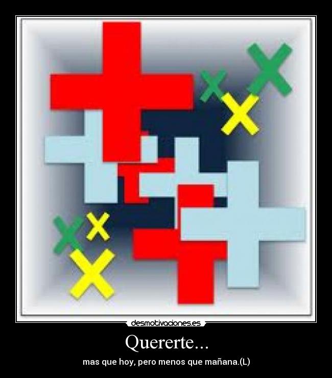 Quererte... - mas que hoy, pero menos que mañana.(L)