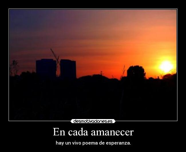 En cada amanecer - hay un vivo poema de esperanza.