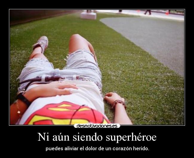 Ni aún siendo superhéroe - puedes aliviar el dolor de un corazón herido.