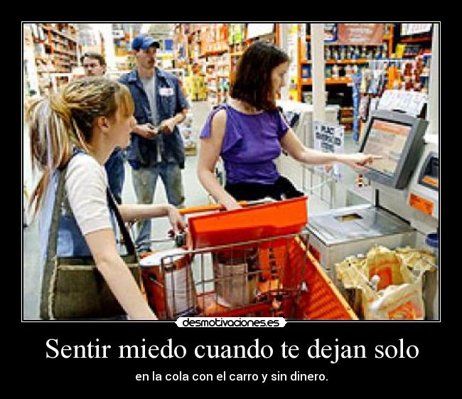 Sentir miedo cuando te dejan solo - en la cola con el carro y sin dinero.