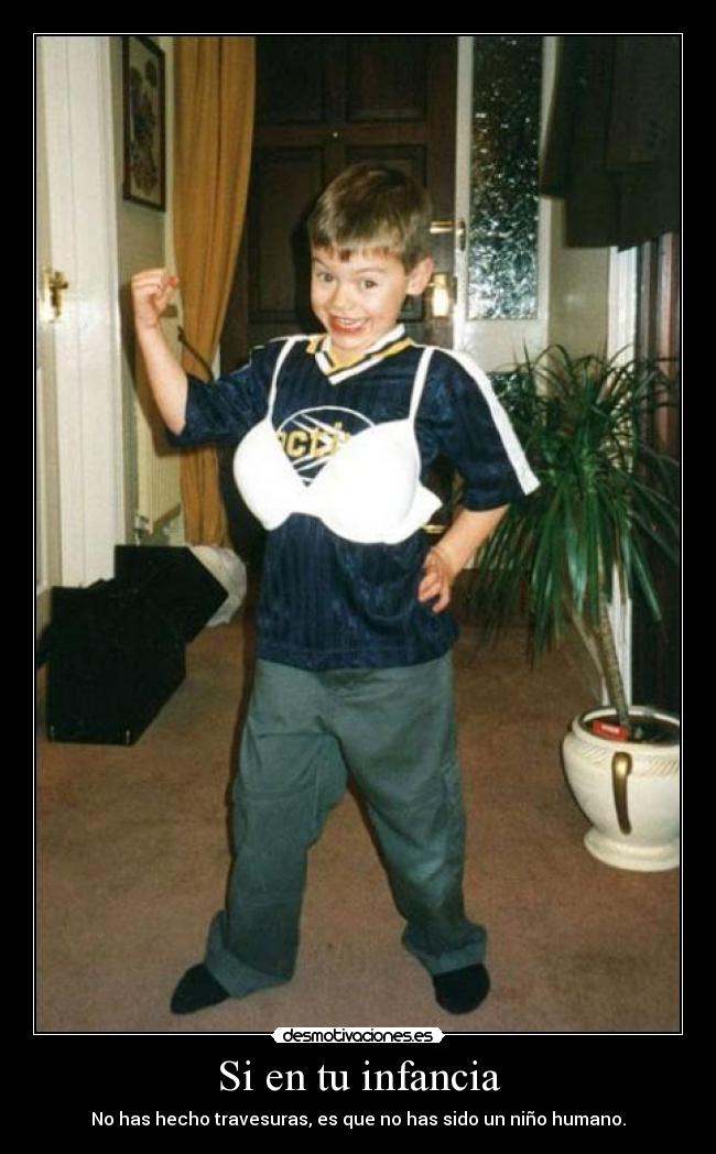 Si en tu infancia - No has hecho travesuras, es que no has sido un niño humano.
