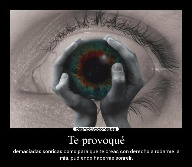 Te provoqué - demasiadas sonrisas como para que te creas con derecho a robarme la
mía, pudiendo hacerme sonreír.