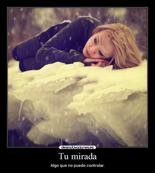 Tu mirada - Algo que no puedo controlar.