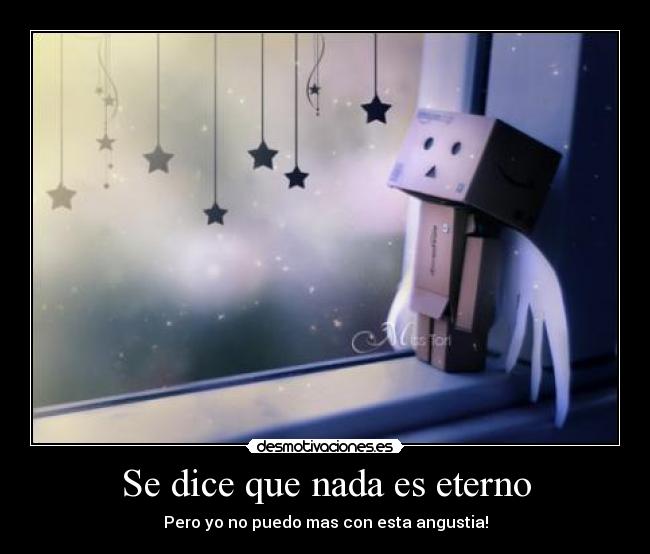 Se dice que nada es eterno - Pero yo no puedo mas con esta angustia!