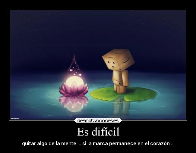 Es difícil - quitar algo de la mente ... si la marca permanece en el corazón ...
